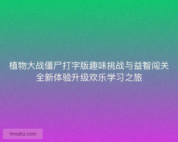 植物大战僵尸打字版趣味挑战与益智闯关全新体验升级欢乐学习之旅