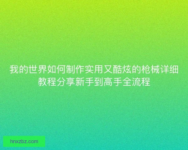 我的世界如何制作实用又酷炫的枪械详细教程分享新手到高手全流程 我的世界如何制作实用又酷炫的枪械详细教程分享新手到高手全流程