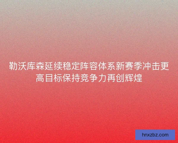 勒沃库森延续稳定阵容体系新赛季冲击更高目标保持竞争力再创辉煌