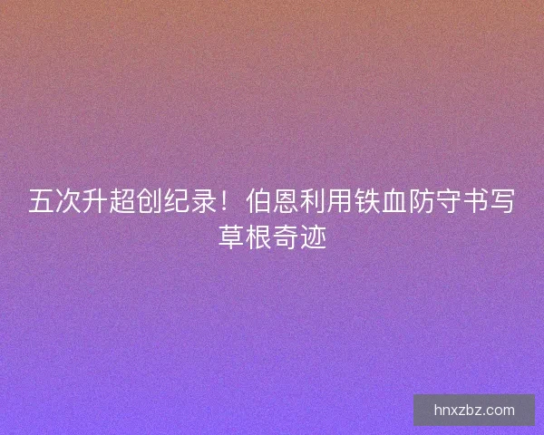 五次升超创纪录！伯恩利用铁血防守书写草根奇迹