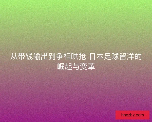 从带钱输出到争相哄抢 日本足球留洋的崛起与变革