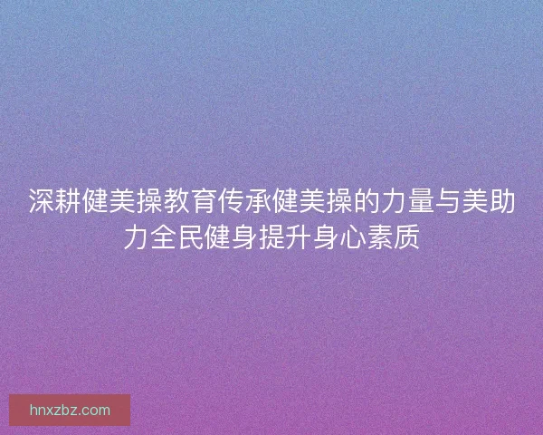 深耕健美操教育传承健美操的力量与美助力全民健身提升身心素质