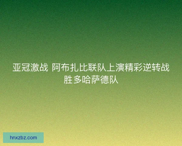 亚冠激战 阿布扎比联队上演精彩逆转战胜多哈萨德队
